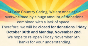Lake Country Caring notice: We are closed for donations on Friday, October 30th and Monday, November 2nd due to a lack of space, with plans to re-open on Friday, November 6th.